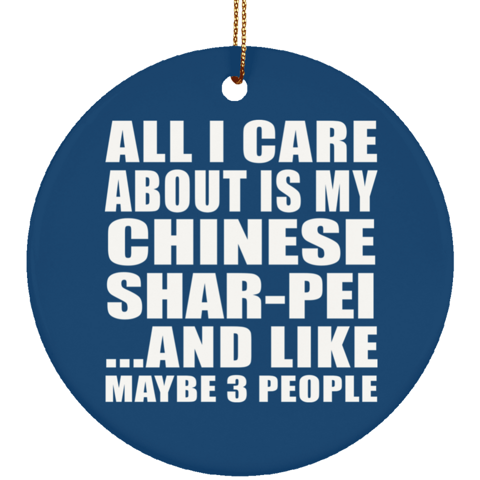 All I Care About Is My Chinese Shar-Pei - Circle Ornament