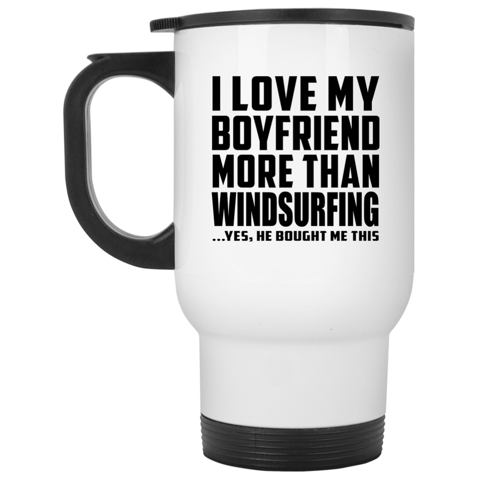I Love My Boyfriend More Than Windsurfing - White Travel Mug