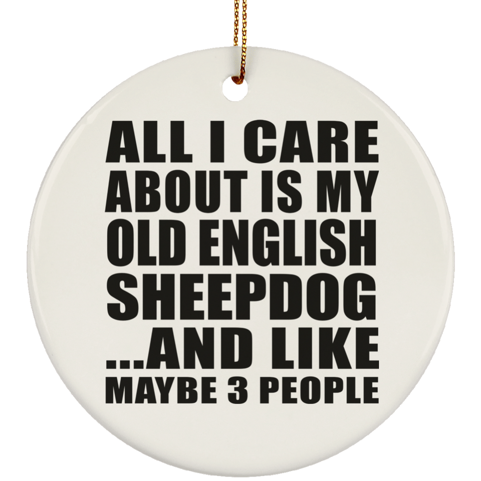 All I Care About Is My Old English Sheepdog - Circle Ornament