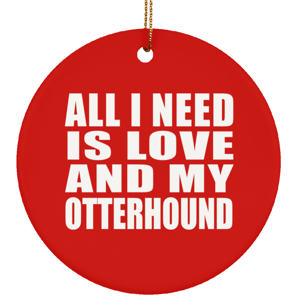 All I Need Is Love And My Otterhound - Circle Ornament