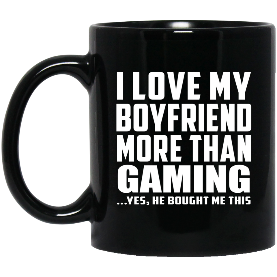 I Love My Boyfriend More Than Gaming - 11 Oz Coffee Mug Black