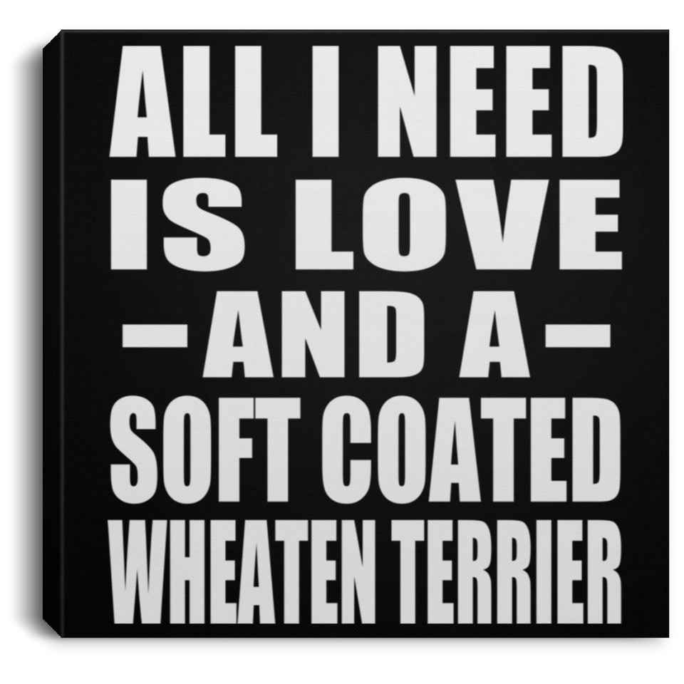 All I Need Is Love And A Soft Coated Wheaten Terrier - Canvas Square