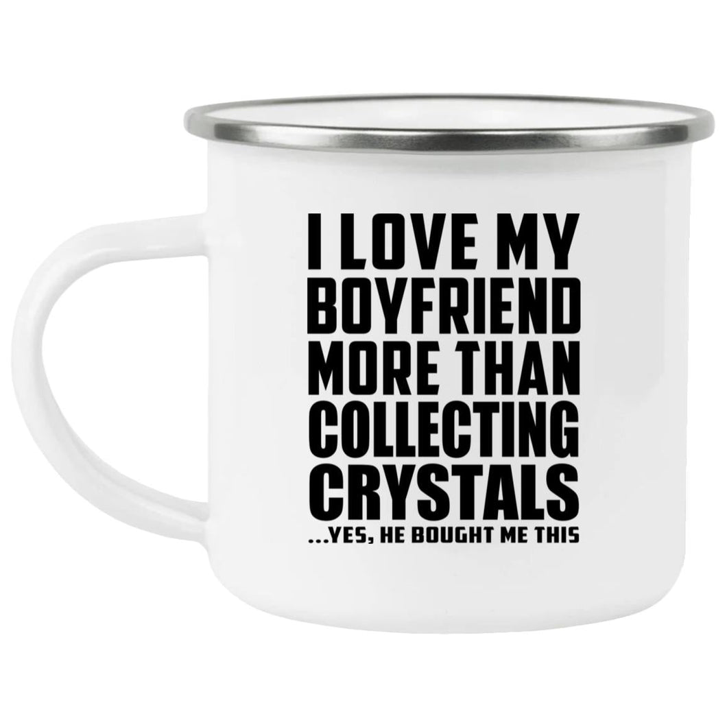 I Love My Boyfriend More Than Collecting Crystals - 12oz Camping Mug