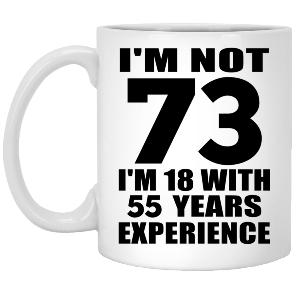 73rd Birthday I'm Not 73 I'm 18 With 55 Years Experience - 11oz Coffee Mug