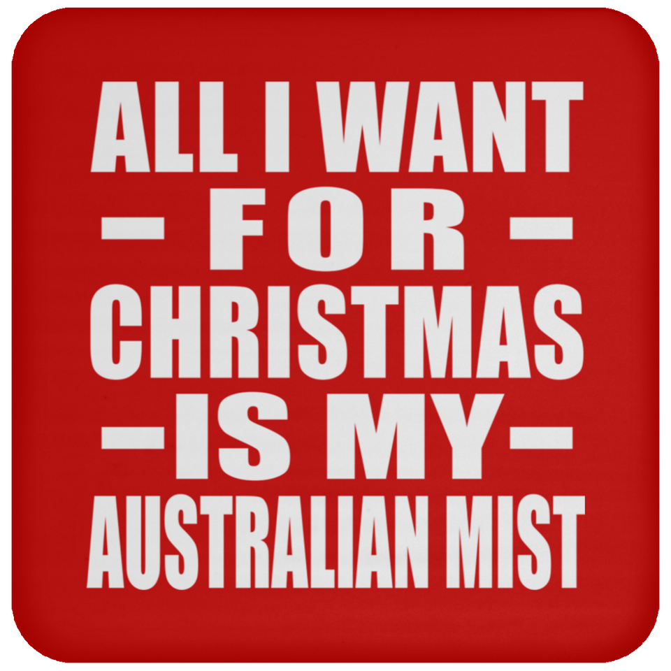 All I Want For Christmas Is My Australian Mist - Coaster