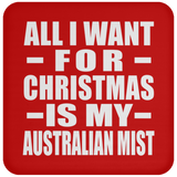 All I Want For Christmas Is My Australian Mist - Coaster