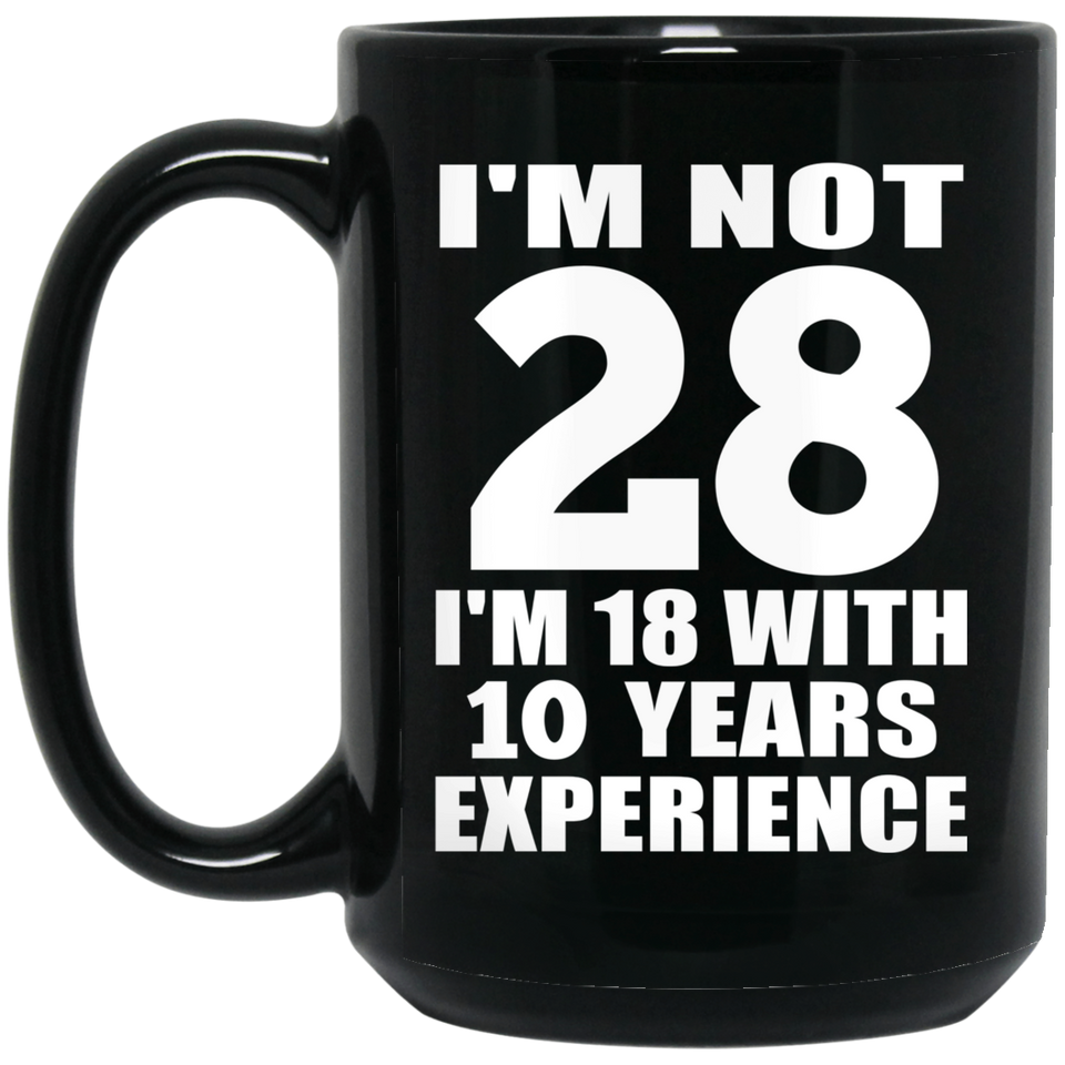 28th Birthday I'm Not 28 I'm 18 With 10 Years Experience - 15oz Coffee Mug Black