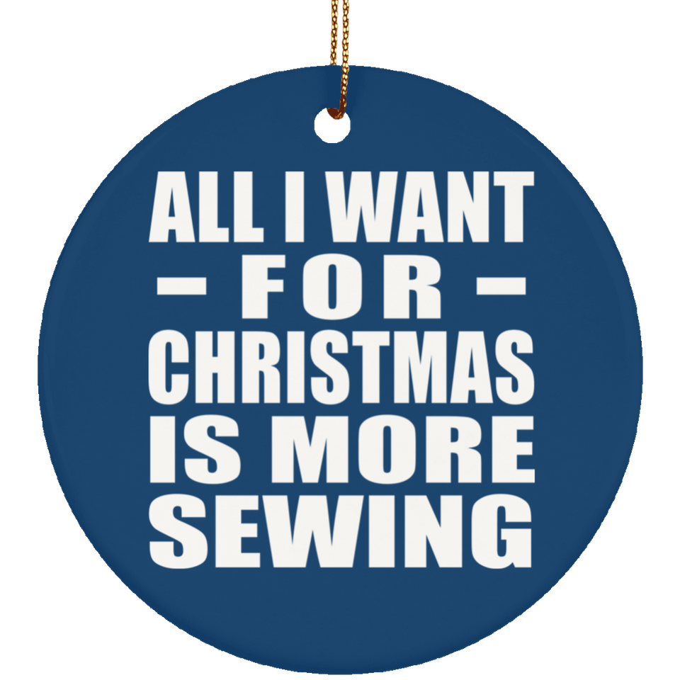 All I Want For Christmas Is More Sewing - Circle Ornament