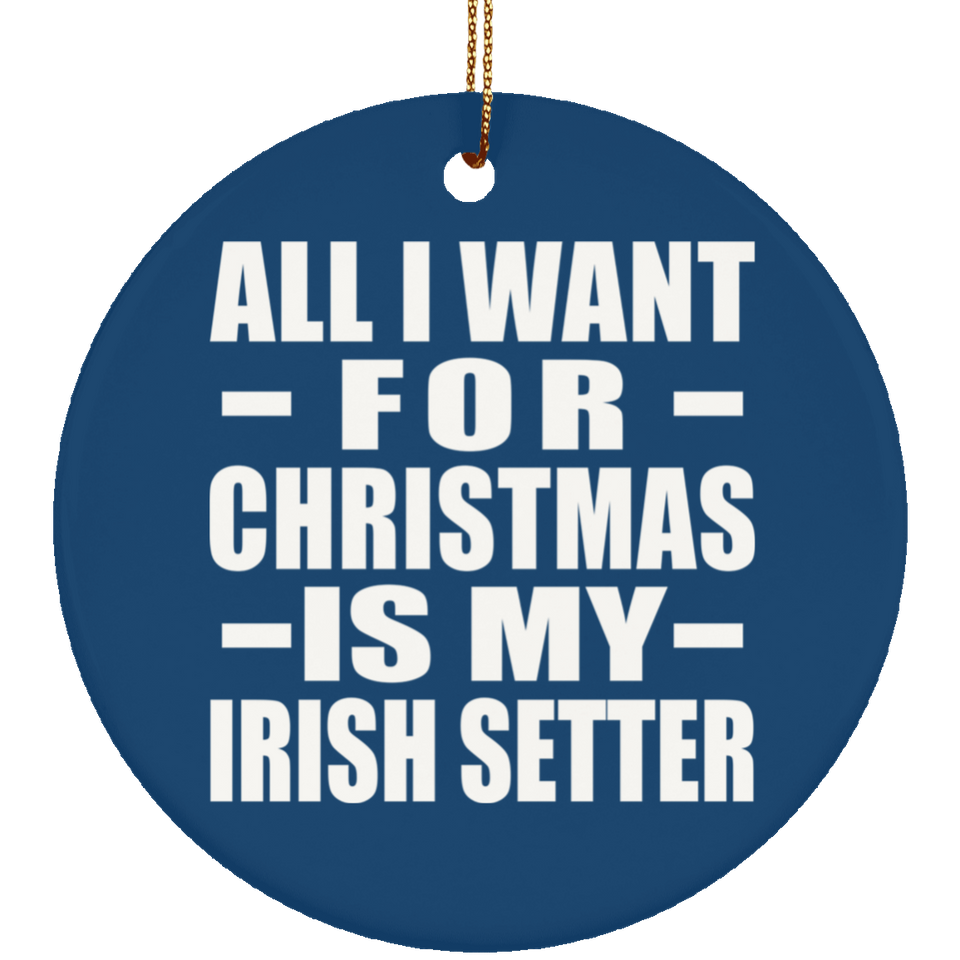 All I Want For Christmas Is My Irish Setter - Circle Ornament