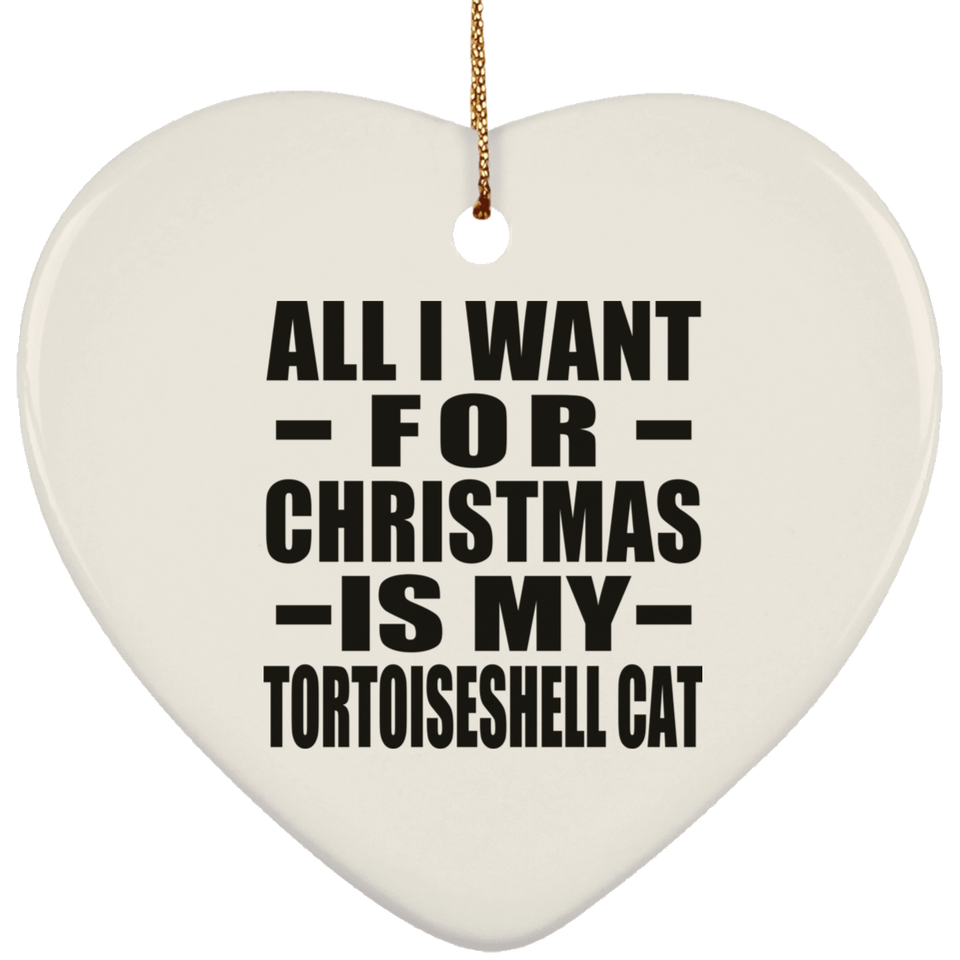 All I Want For Christmas Is My Tortoiseshell Cat - Heart Ornament