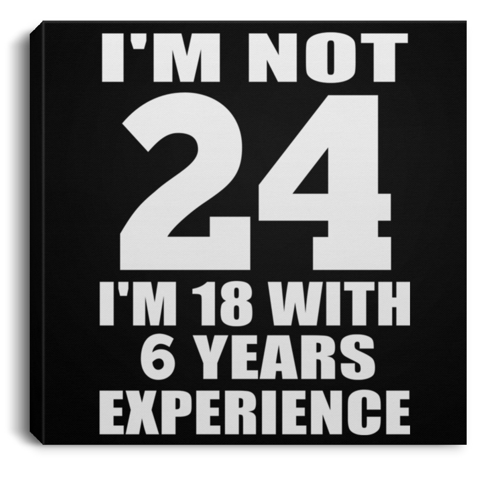 24th Birthday I'm Not 24 I'm 18 With 6 Years Experience - Canvas Square