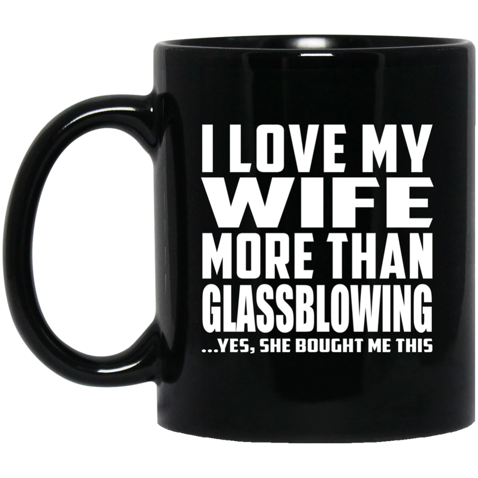 I Love My Wife More Than Glassblowing - 11 Oz Coffee Mug Black