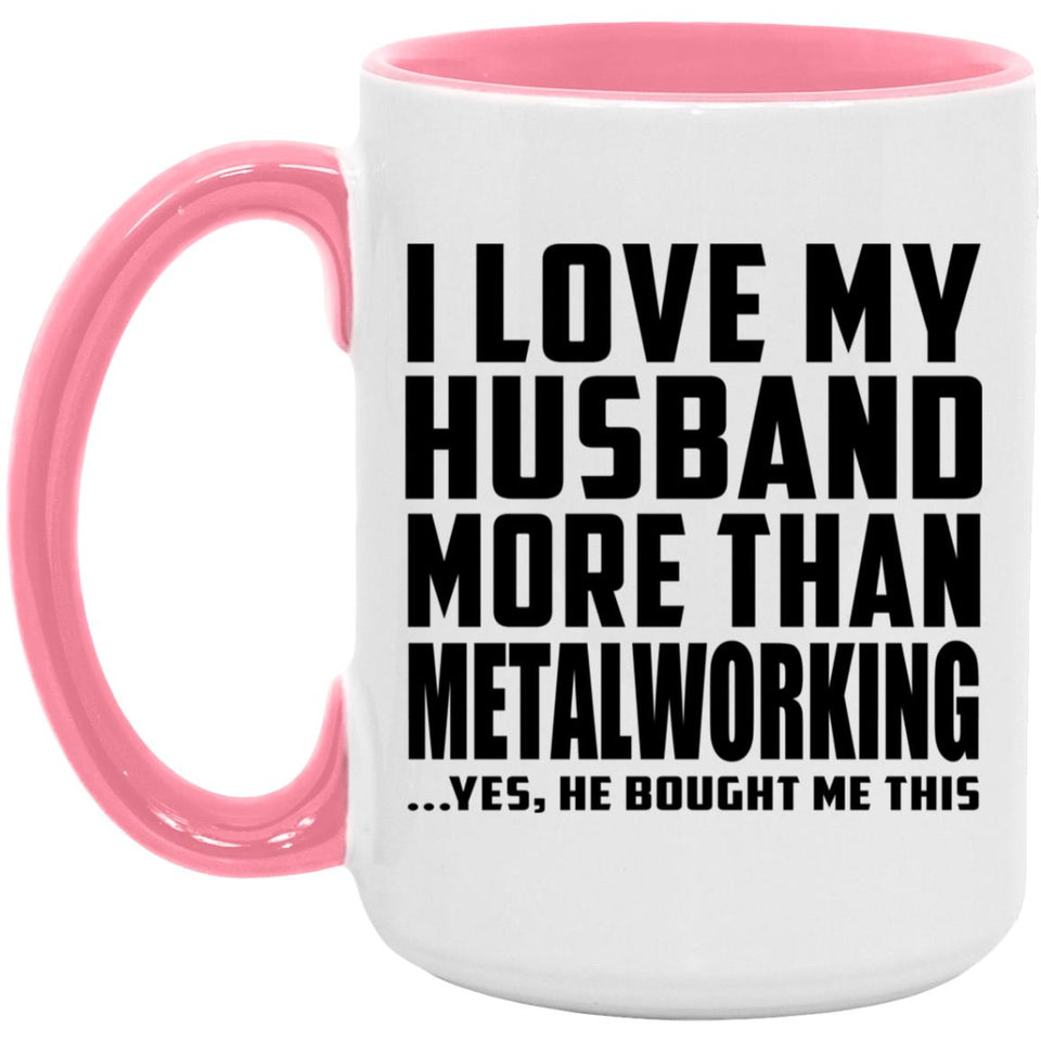I Love My Husband More Than Metalworking - 15oz Accent Mug Pink