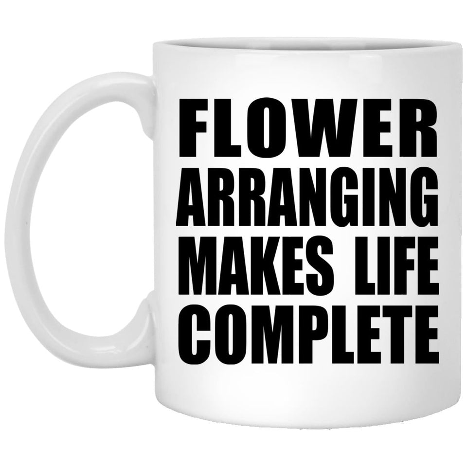 Flower Arranging Makes Life Complete - 11oz Coffee Mug