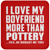 I Love My Boyfriend More Than Pottery - Drink Coaster