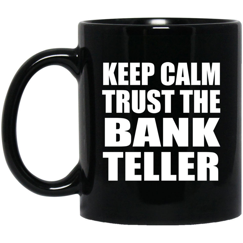 Keep Calm and Trust The Bank Teller - 11oz Coffee Mug Black