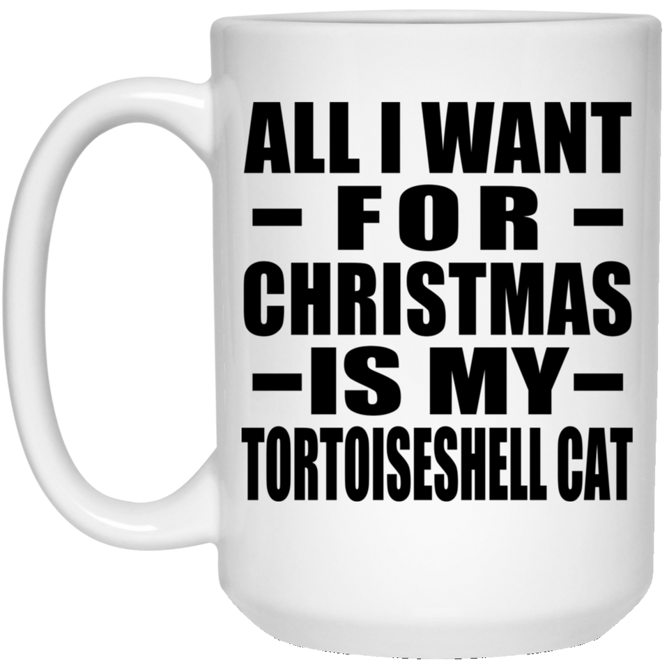 All I Want For Christmas Is My Tortoiseshell Cat - 15 Oz Coffee Mug