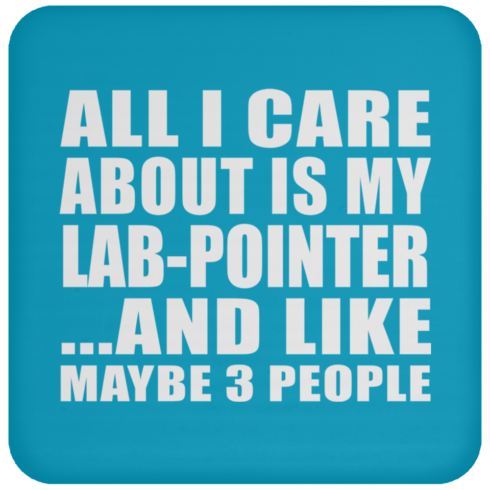 All I Care About Is My Lab-Pointer - Drink Coaster