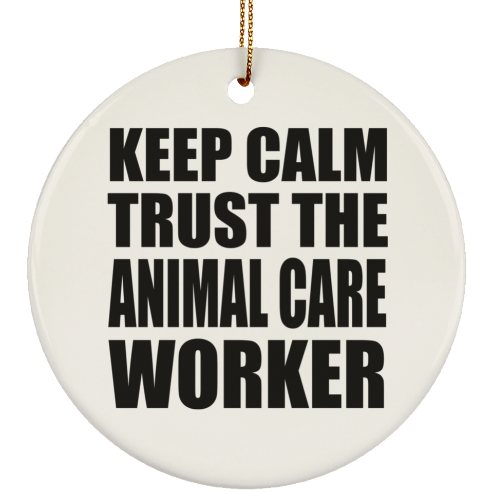 Keep Calm and Trust The Animal Care Worker - Circle Ornament