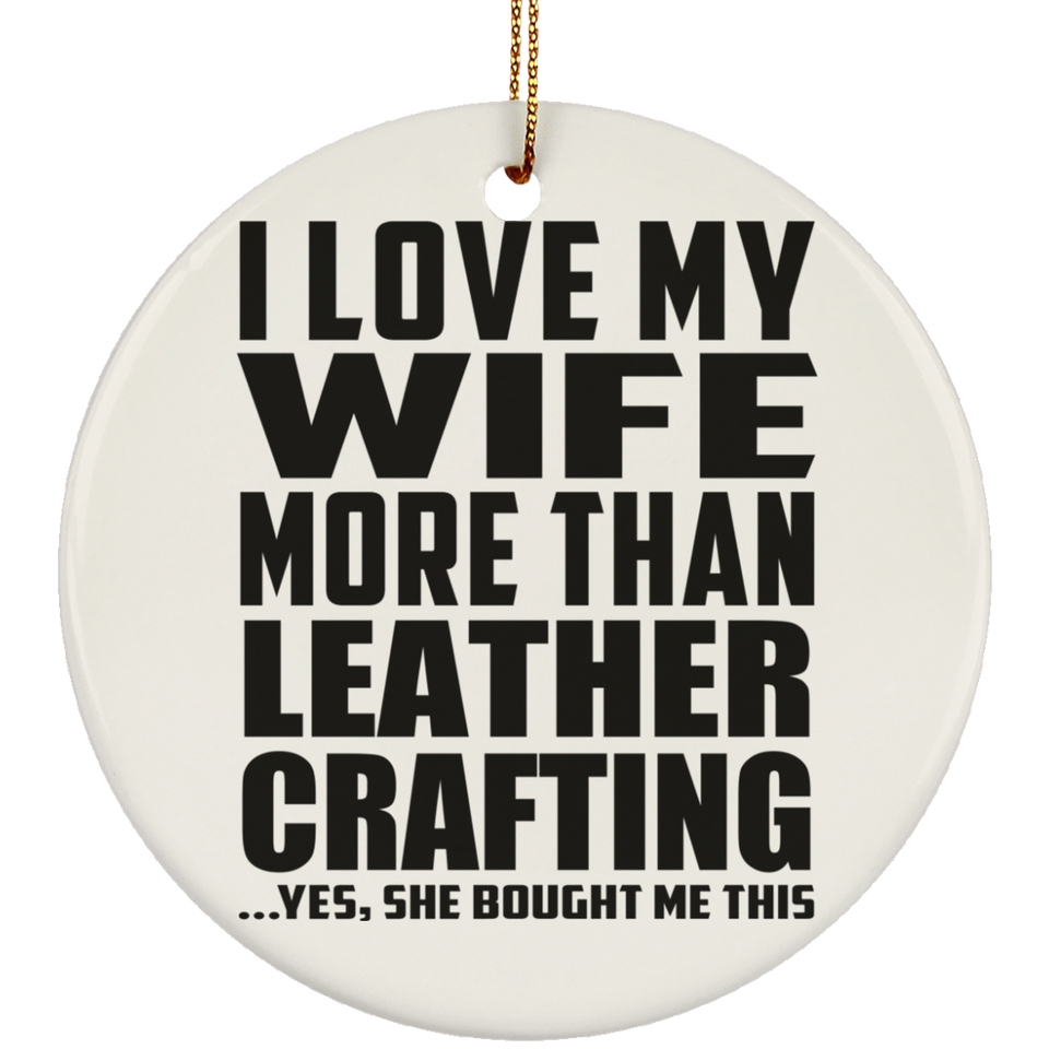 I Love My Wife More Than Leather Crafting - Circle Ornament