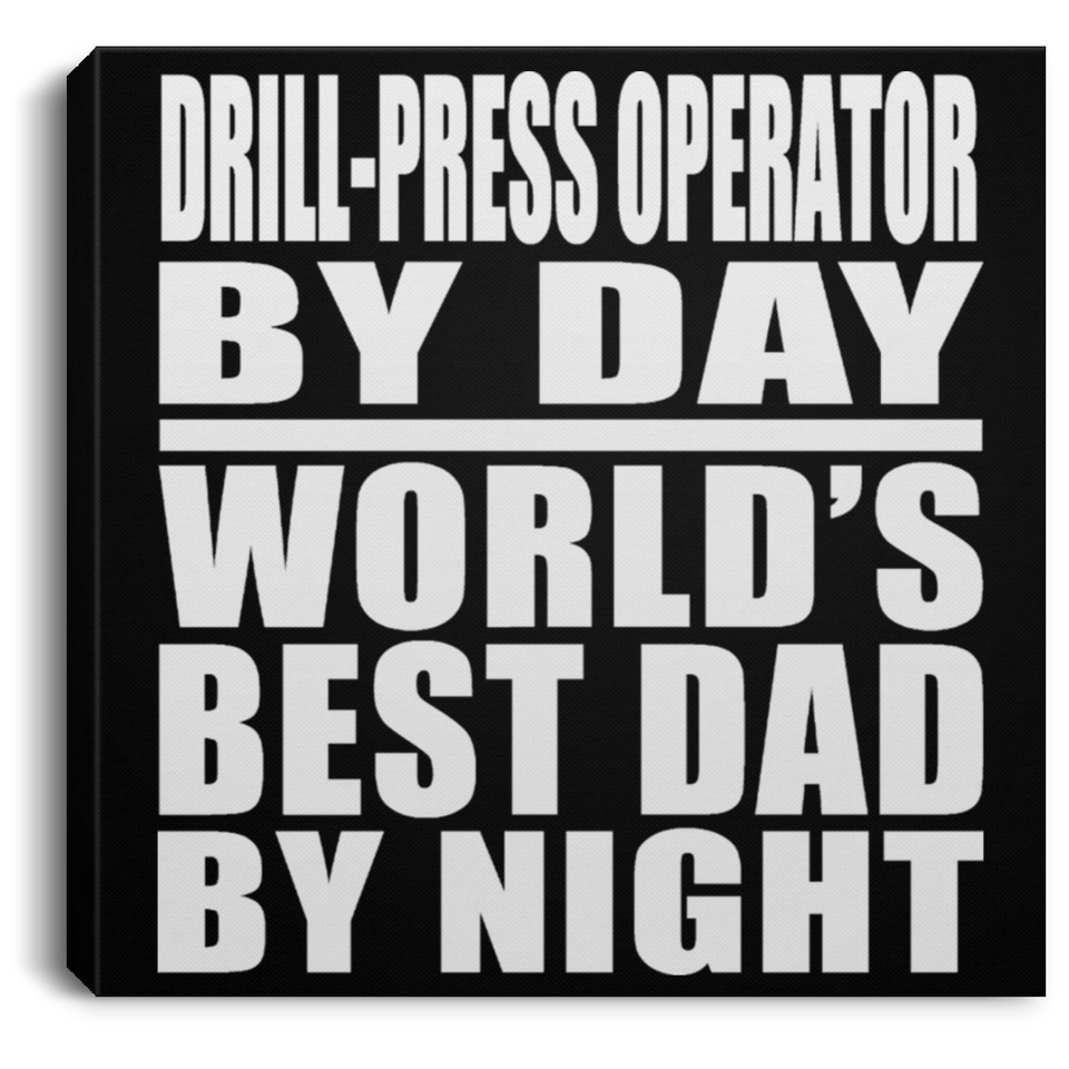 Drill-Press Operator By Day World's Best Dad By Night - Canvas Square