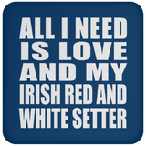 All I Need Is Love And My Irish Red And White Setter - Drink Coaster