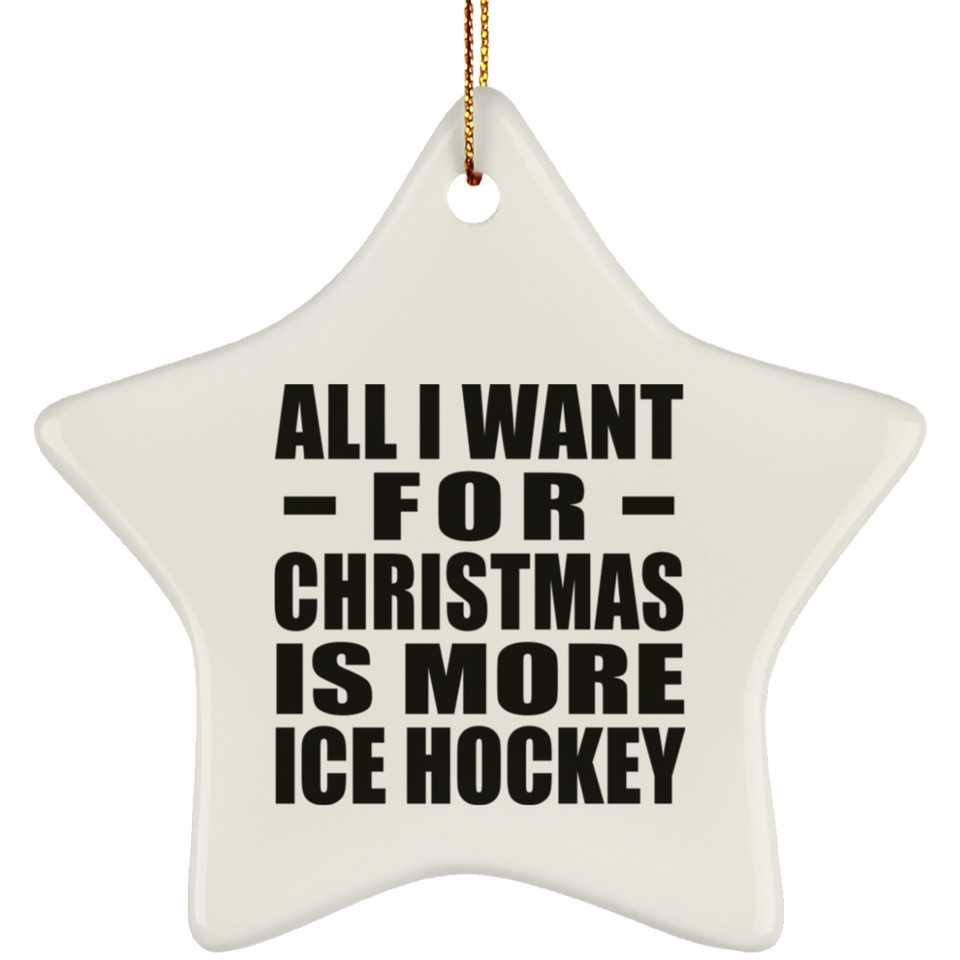 All I Want For Christmas Is More Ice Hockey - Star Ornament