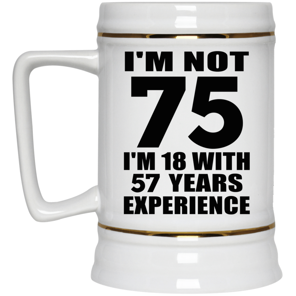 75th Birthday I'm Not 75 I'm 18 With 57 Years Experience - Beer Stein