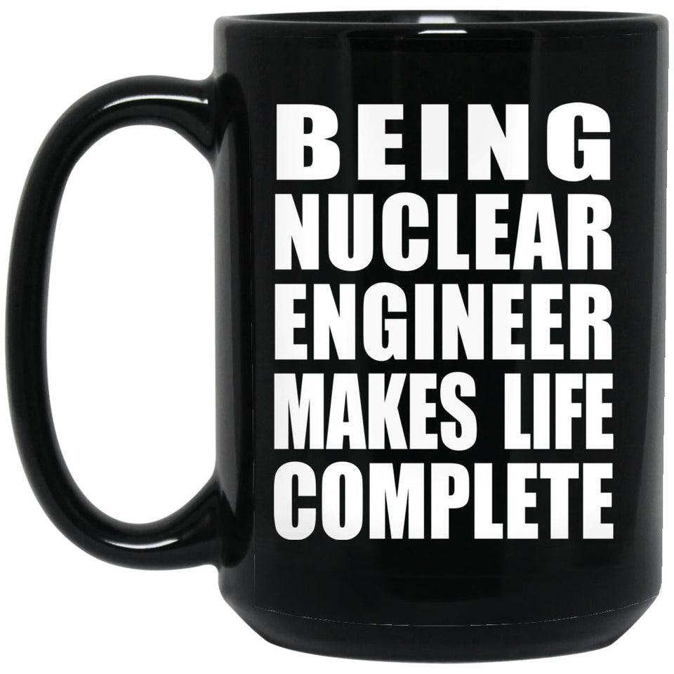 Being Nuclear Engineer Makes Life Complete - 15oz Coffee Mug Black