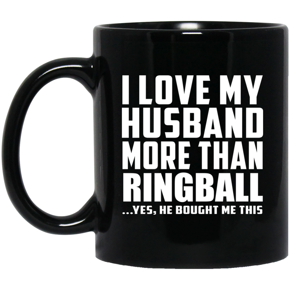 I Love My Husband More Than Ringball - 11 Oz Coffee Mug Black