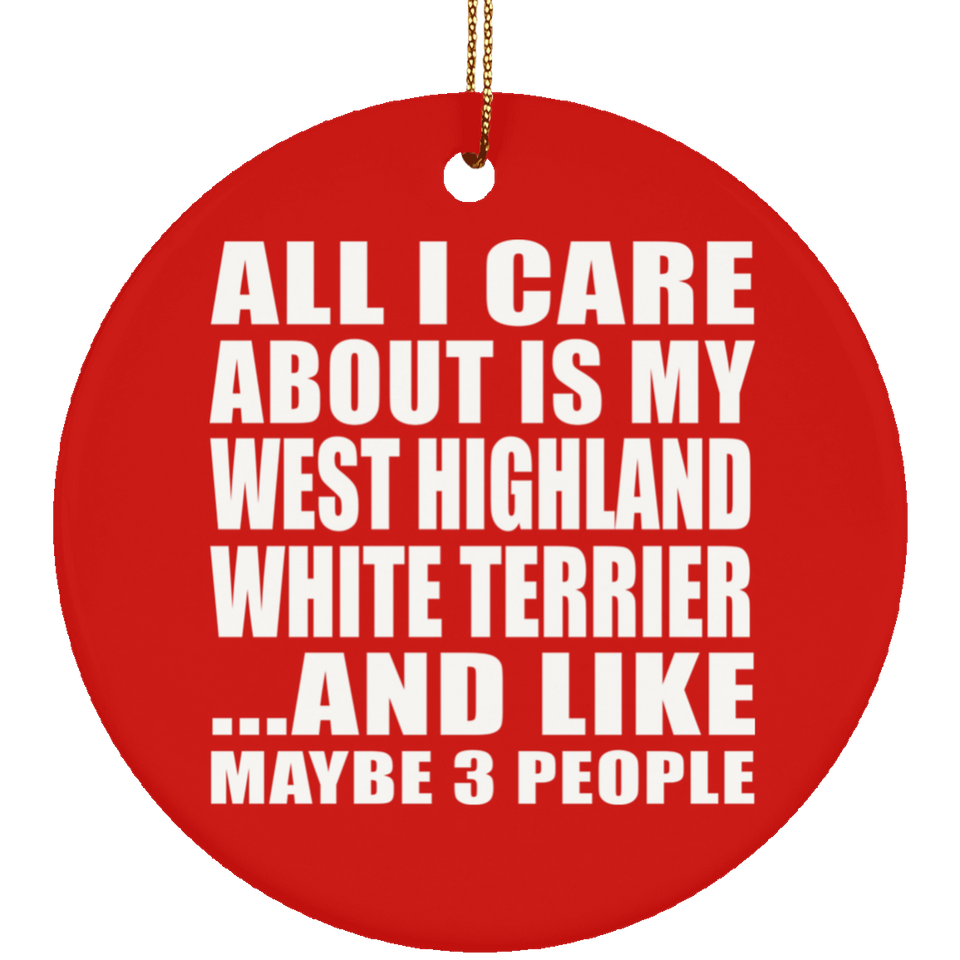 All I Care About Is My West Highland White Terrier - Circle Ornament