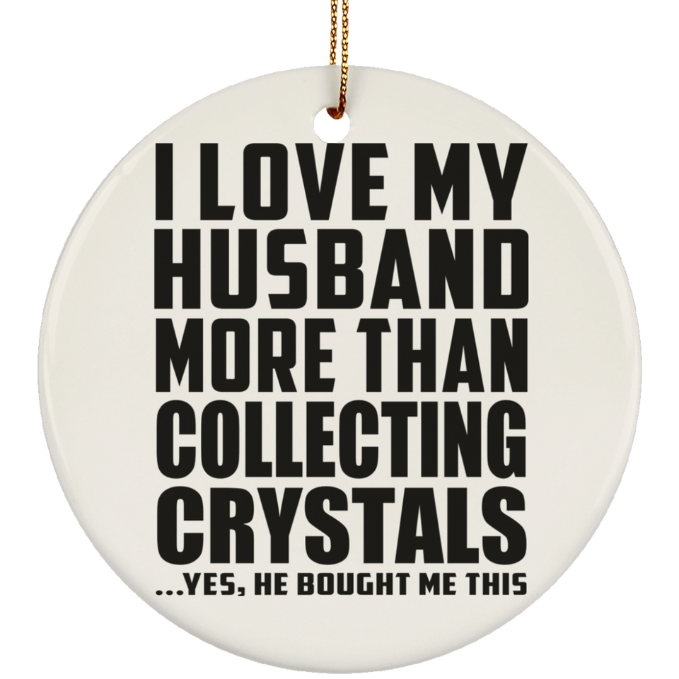 I Love My Husband More Than Collecting Crystals - Circle Ornament