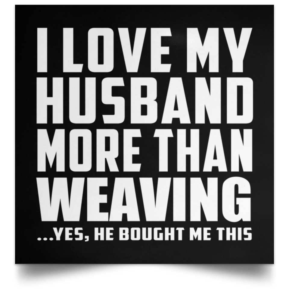 I Love My Husband More Than Weaving - Poster Square