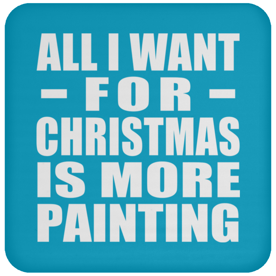 All I Want For Christmas Is More Painting - Coaster