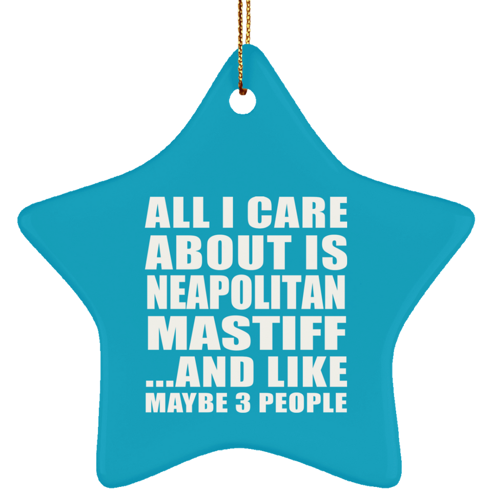 All I Care About Is Neapolitan Mastiff - Star Ornament