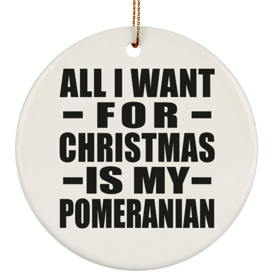 All I Want For Christmas Is My Pomeranian - Circle Ornament
