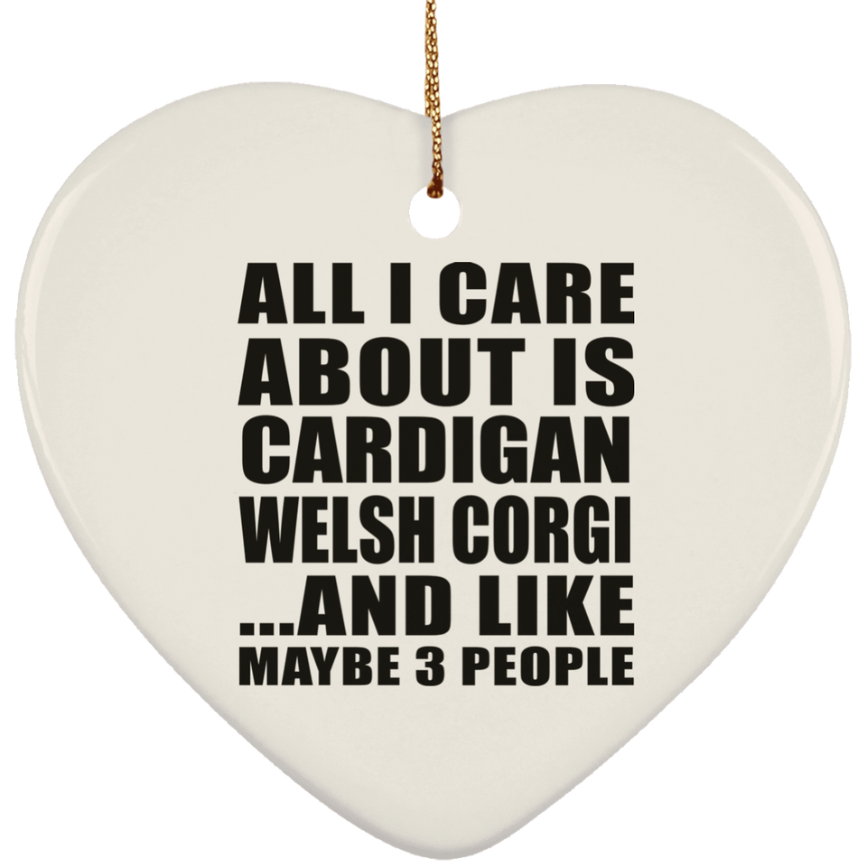 All I Care About Is Cardigan Welsh Corgi - Heart Ornament