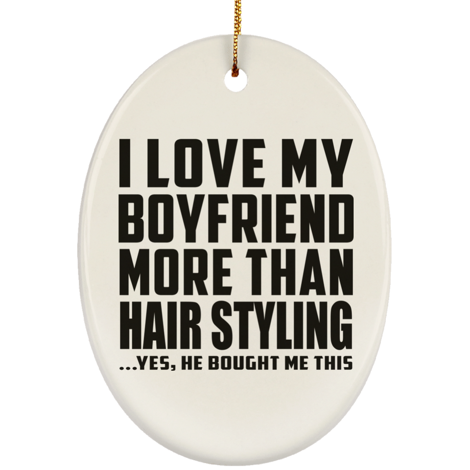I Love My Boyfriend More Than Hair Styling - Oval Ornament