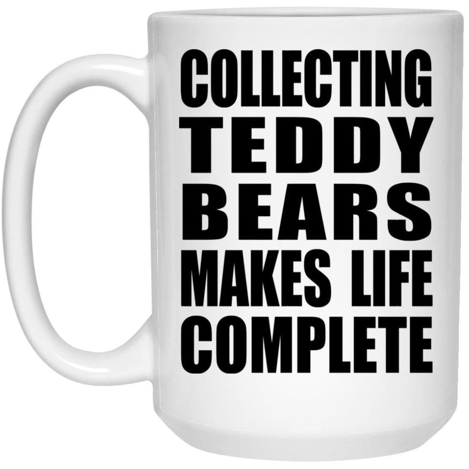 Collecting Teddy Bears Makes Life Complete - 15oz Coffee Mug