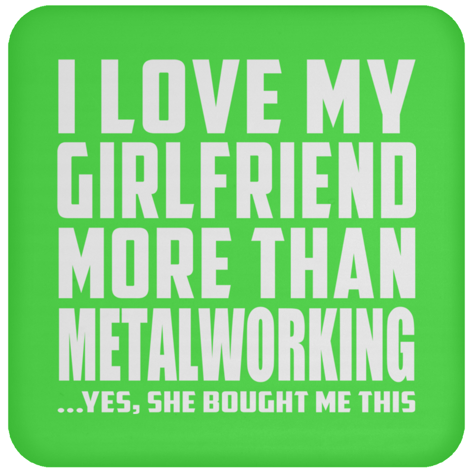 I Love My Girlfriend More Than Metalworking - Drink Coaster