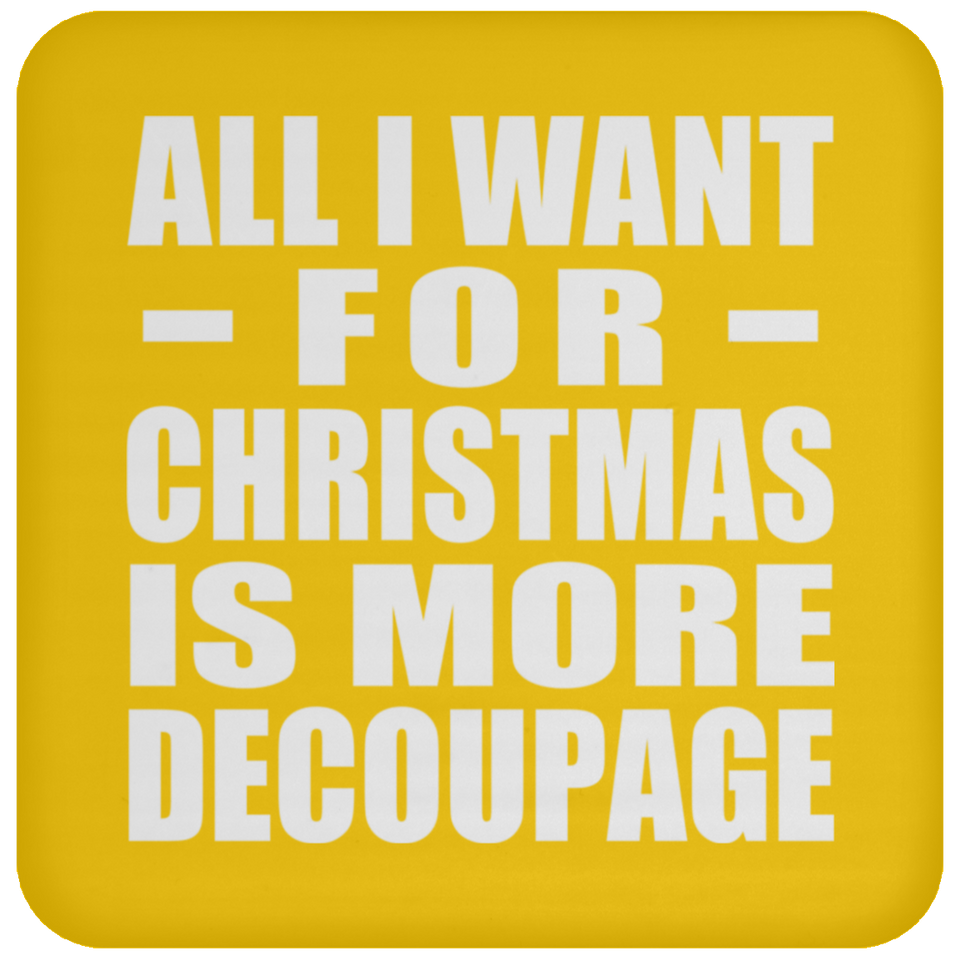 All I Want For Christmas Is More Decoupage - Coaster