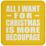 All I Want For Christmas Is More Decoupage - Coaster