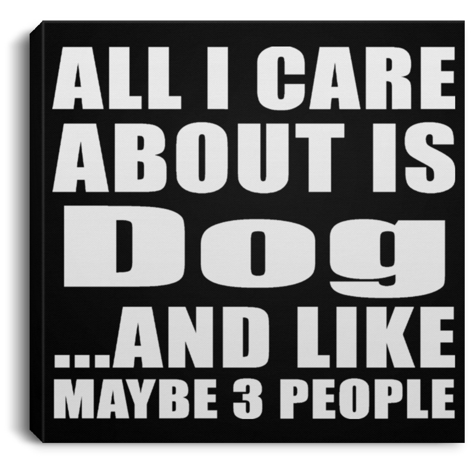All I Care About Is Dog - Canvas Square