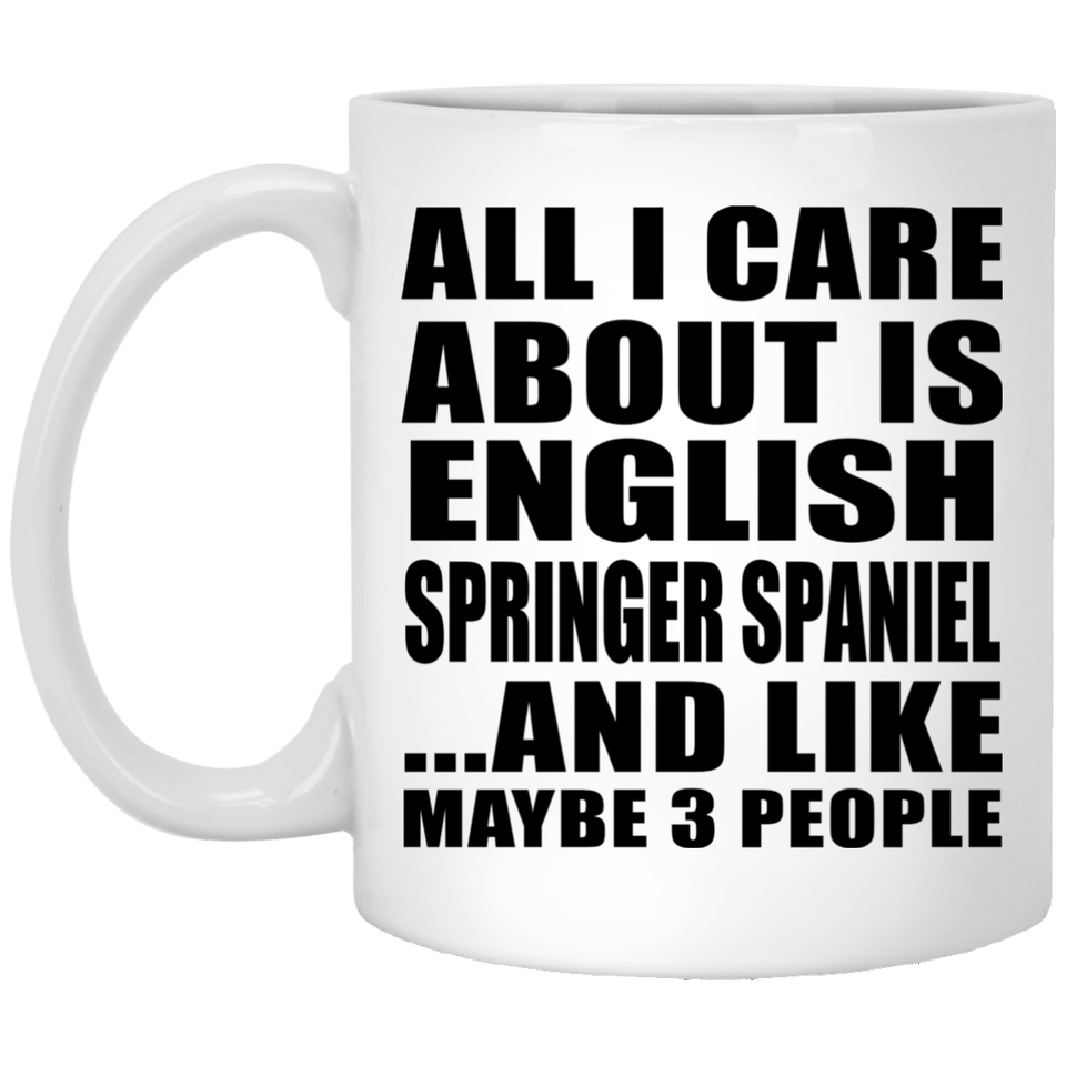 All I Care About Is English Springer Spaniel - 11 Oz Coffee Mug
