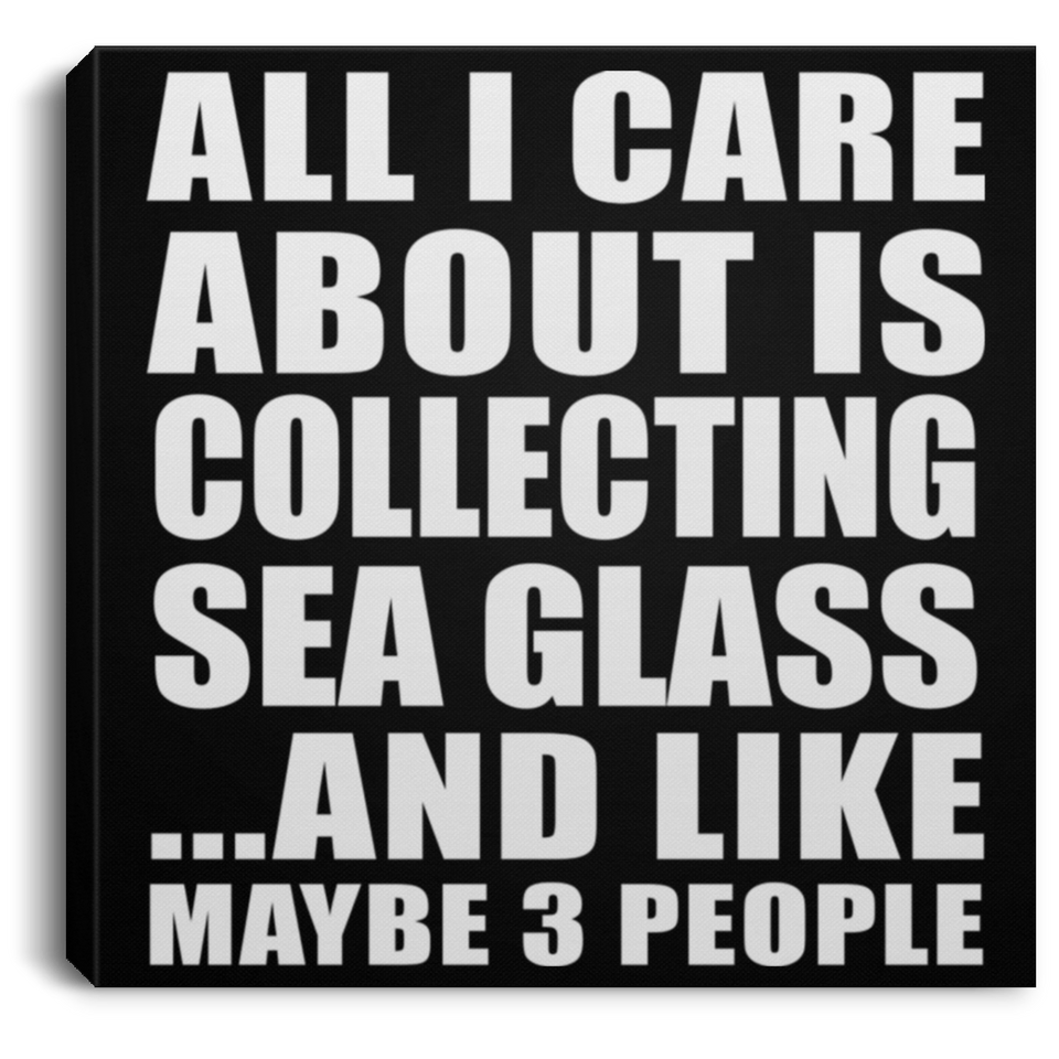 All I Care About Is Collecting Sea Glass - Canvas Square
