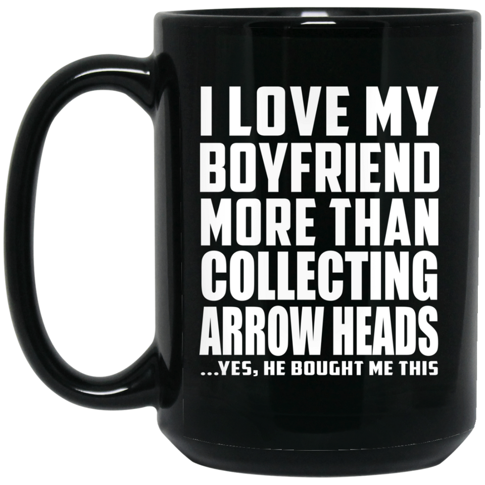 I Love My Boyfriend More Than Collecting Arrow Heads - 15 Oz Coffee Mug Black