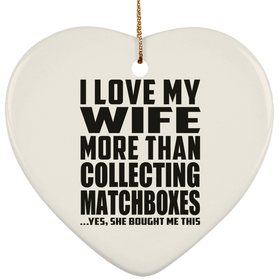 I Love My Wife More Than Collecting Matchboxes - Heart Ornament