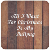 All I Want For Christmas Is My Bullpug - Drink Coaster E