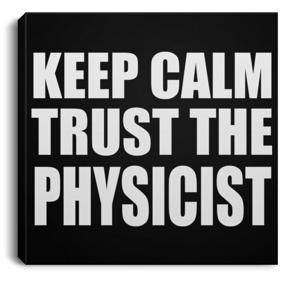 Keep Calm and Trust The Physicist - Canvas Square