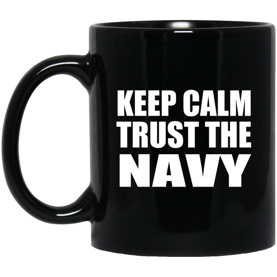 Keep Calm and Trust The Navy - 11oz Coffee Mug Black